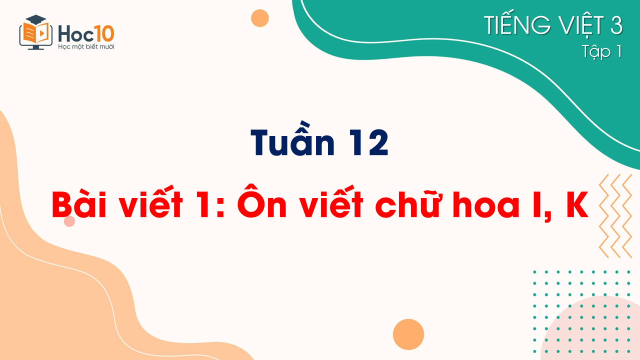 Tuần 12 - Bài viết 1 Ôn viết chữ hoa I, K